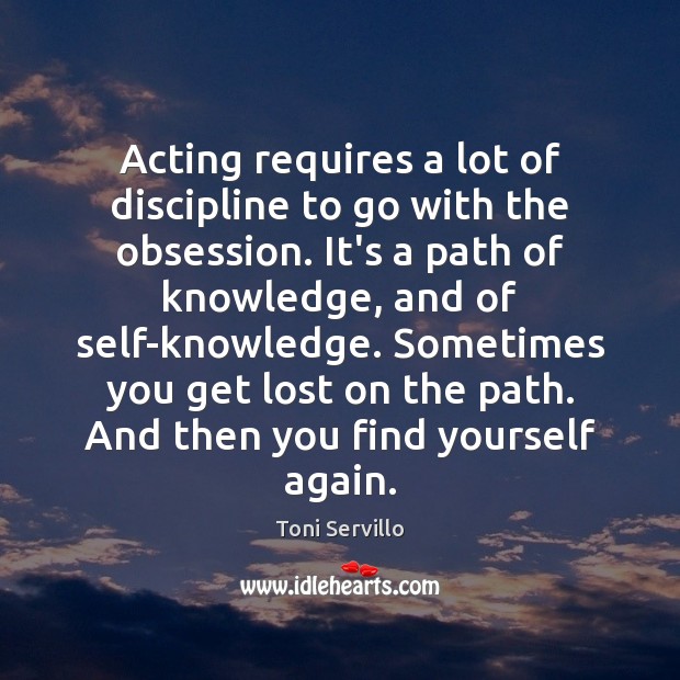 Acting requires a lot of discipline to go with the obsession. It’s Image