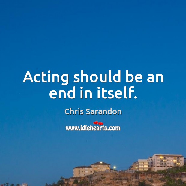 Acting should be an end in itself. Chris Sarandon Picture Quote