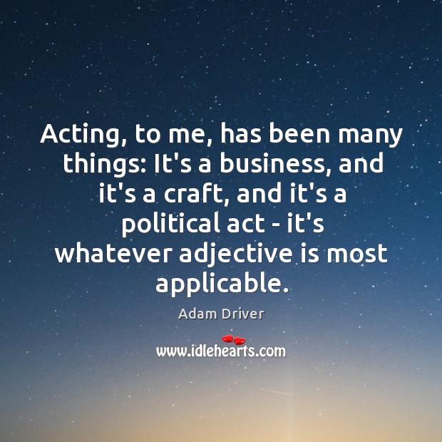 Acting, to me, has been many things: It’s a business, and it’s Adam Driver Picture Quote