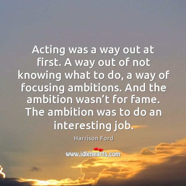 Acting was a way out at first. A way out of not knowing what to do Image