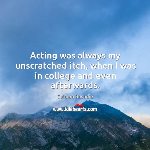 Acting was always my unscratched itch, when I was in college and even afterwards. Salman Rushdie Picture Quote
