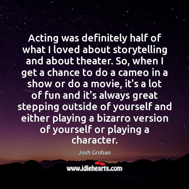 Acting was definitely half of what I loved about storytelling and about Josh Groban Picture Quote