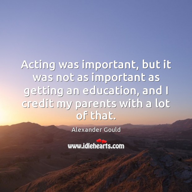Acting was important, but it was not as important as getting an Alexander Gould Picture Quote