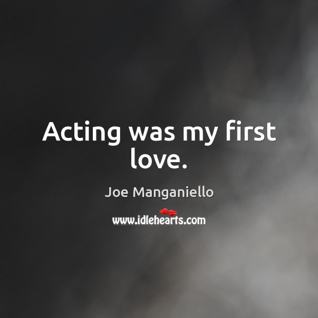 Acting was my first love. Image