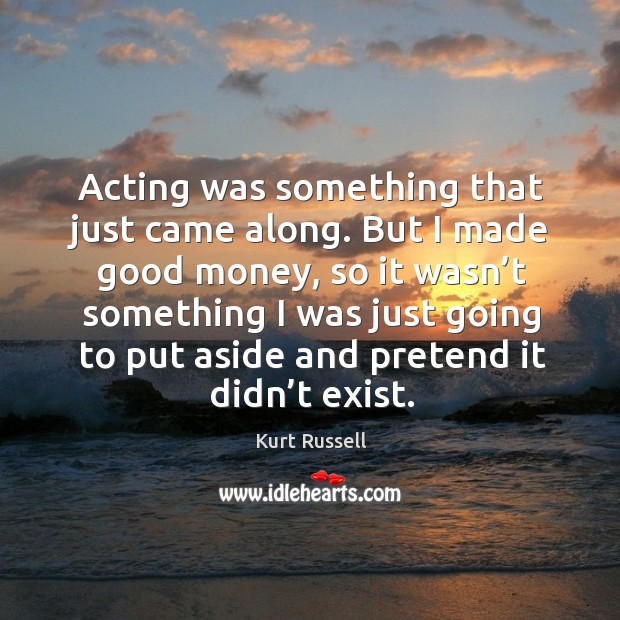 Acting was something that just came along. Kurt Russell Picture Quote