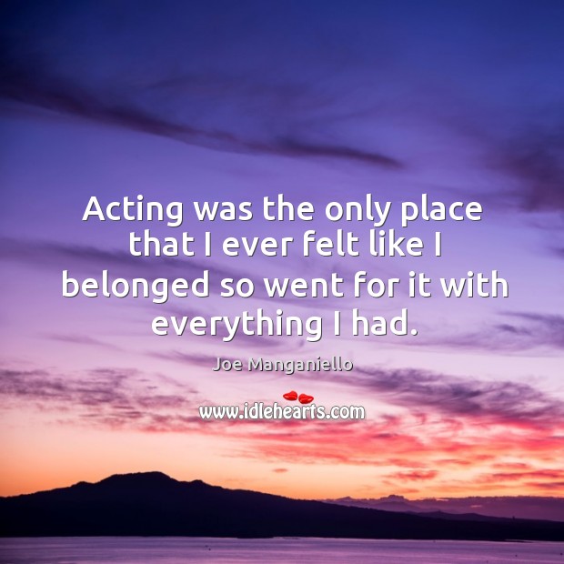 Acting was the only place that I ever felt like I belonged Joe Manganiello Picture Quote