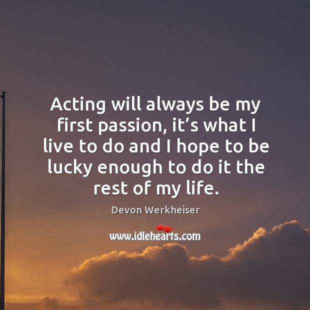 Acting will always be my first passion, it’s what I live to do and I hope to be lucky Devon Werkheiser Picture Quote