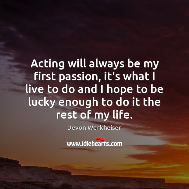 Acting will always be my first passion, it’s what I live to Image