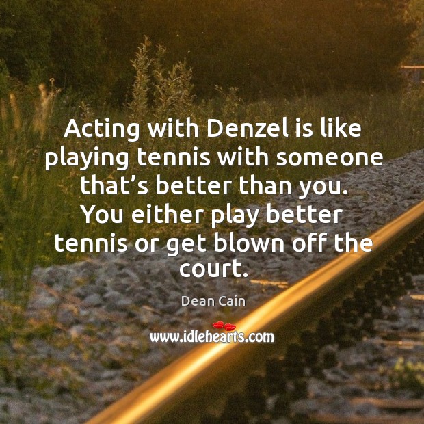 Acting with denzel is like playing tennis with someone that’s better than you. Dean Cain Picture Quote