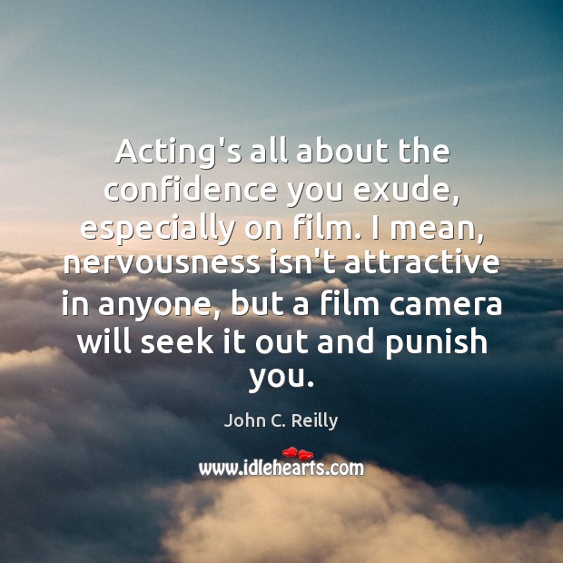 Acting’s all about the confidence you exude, especially on film. I mean, John C. Reilly Picture Quote