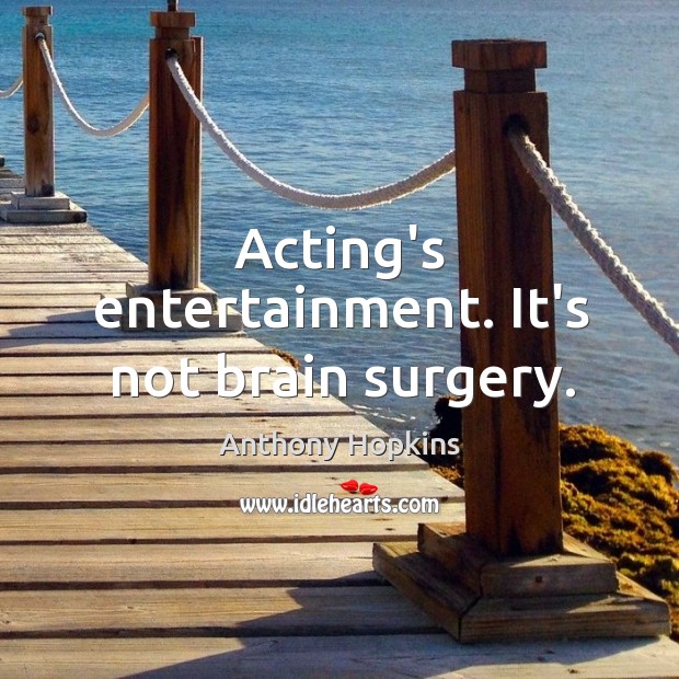 Acting’s entertainment. It’s not brain surgery. Anthony Hopkins Picture Quote