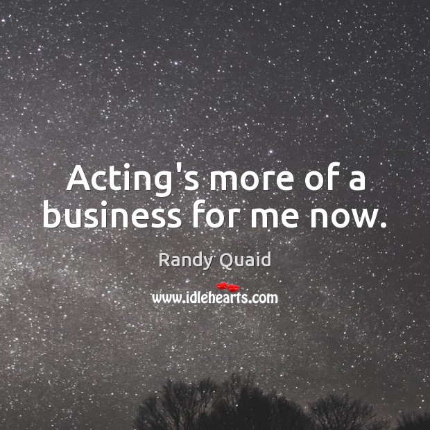 Acting’s more of a business for me now. Image