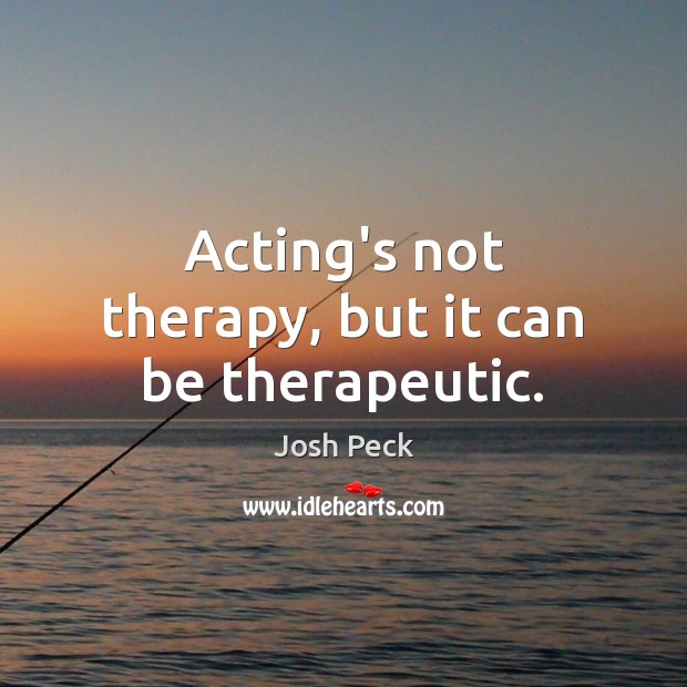 Acting’s not therapy, but it can be therapeutic. Josh Peck Picture Quote