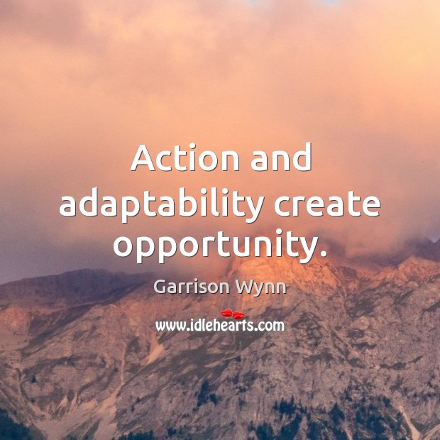 Action and adaptability create opportunity. Garrison Wynn Picture Quote