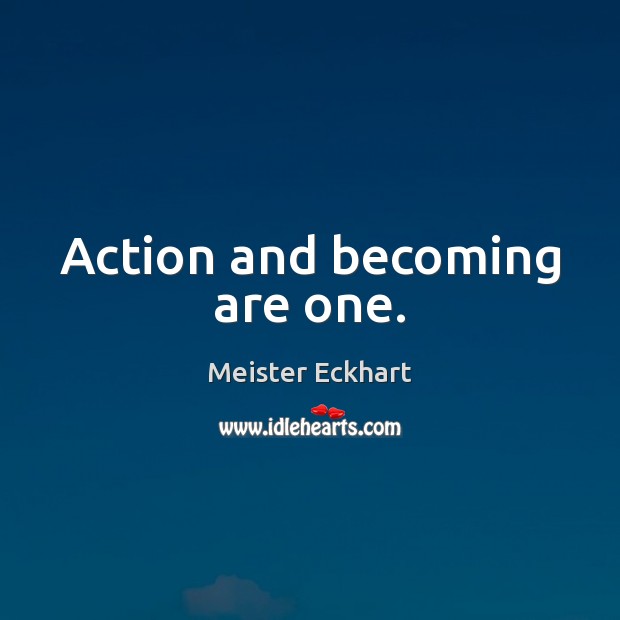 Action and becoming are one. Meister Eckhart Picture Quote