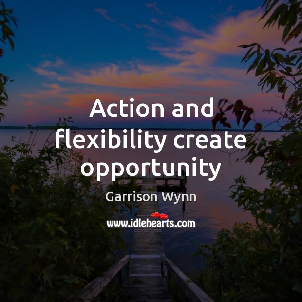 Action and flexibility create opportunity Garrison Wynn Picture Quote