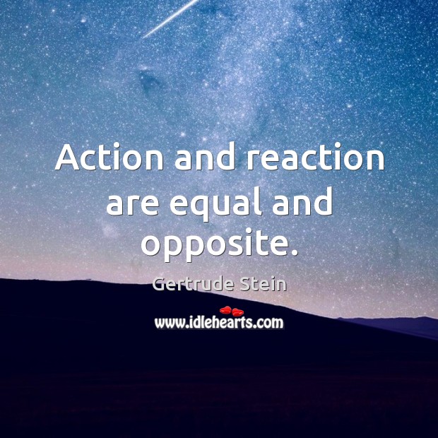 Action and reaction are equal and opposite. Gertrude Stein Picture Quote