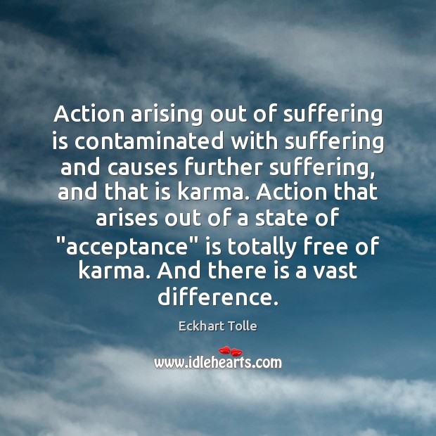 Action arising out of suffering is contaminated with suffering and causes further Eckhart Tolle Picture Quote