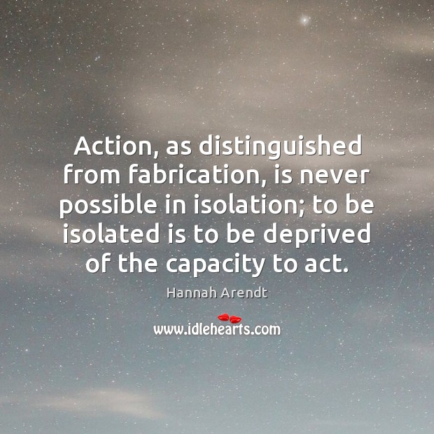 Action, as distinguished from fabrication, is never possible in isolation; to be Image