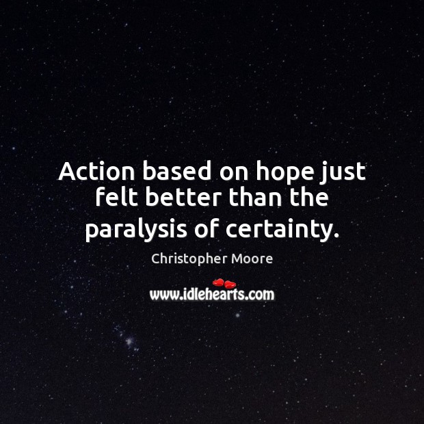Action based on hope just felt better than the paralysis of certainty. Christopher Moore Picture Quote