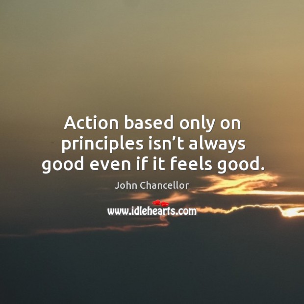 Action based only on principles isn’t always good even if it feels good. Image
