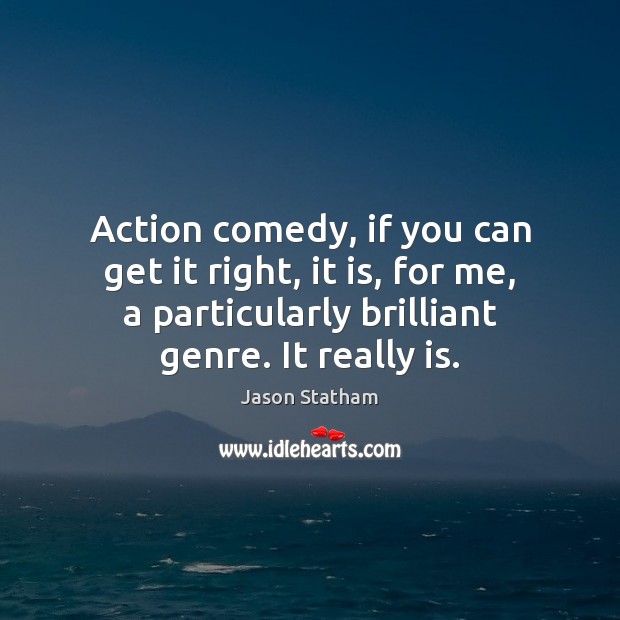 Action comedy, if you can get it right, it is, for me, Jason Statham Picture Quote