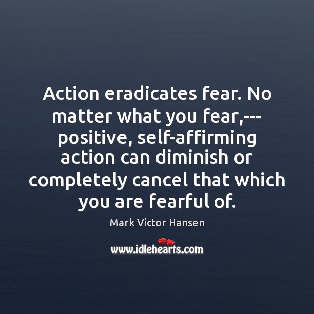 Action eradicates fear. No matter what you fear,— positive, self-affirming action Mark Victor Hansen Picture Quote