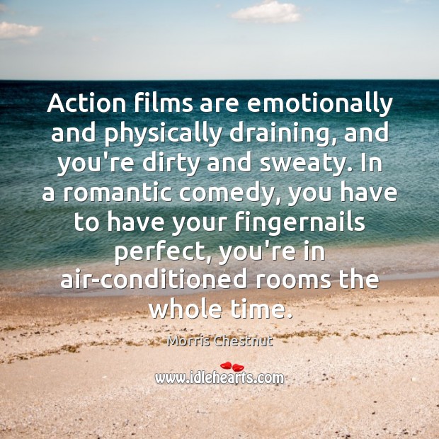 Action films are emotionally and physically draining, and you’re dirty and sweaty. Morris Chestnut Picture Quote