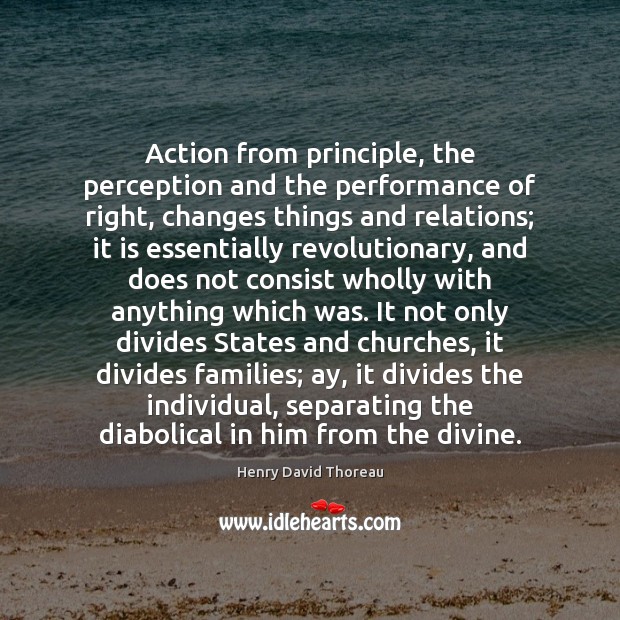 Action from principle, the perception and the performance of right, changes things Henry David Thoreau Picture Quote