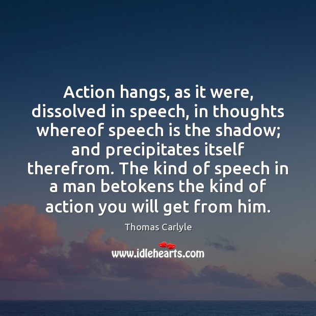 Action hangs, as it were, dissolved in speech, in thoughts whereof speech Thomas Carlyle Picture Quote