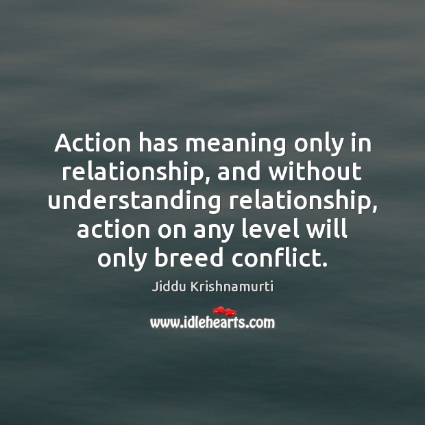 Action has meaning only in relationship, and without understanding relationship, action on Jiddu Krishnamurti Picture Quote