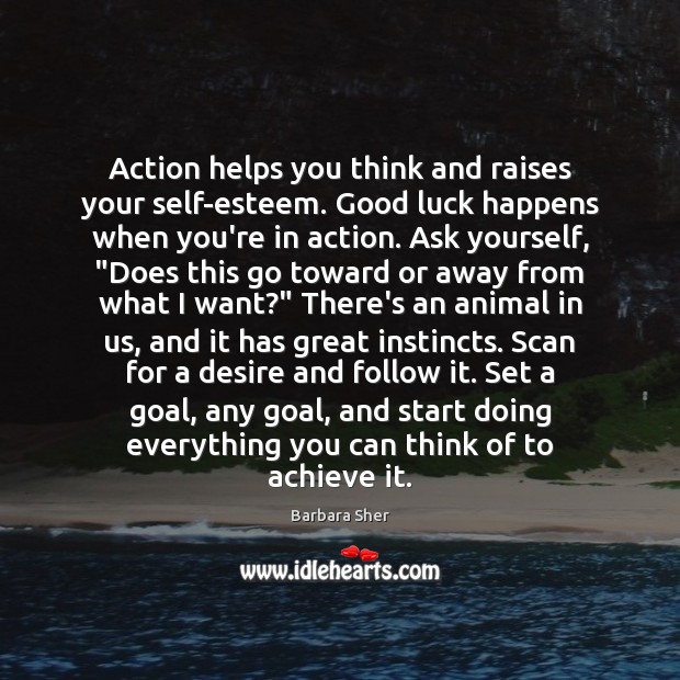 Action helps you think and raises your self-esteem. Good luck happens when Image