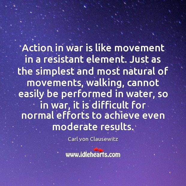 Action in war is like movement in a resistant element. Just as Carl von Clausewitz Picture Quote