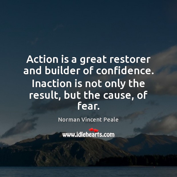 Action is a great restorer and builder of confidence. Inaction is not Image