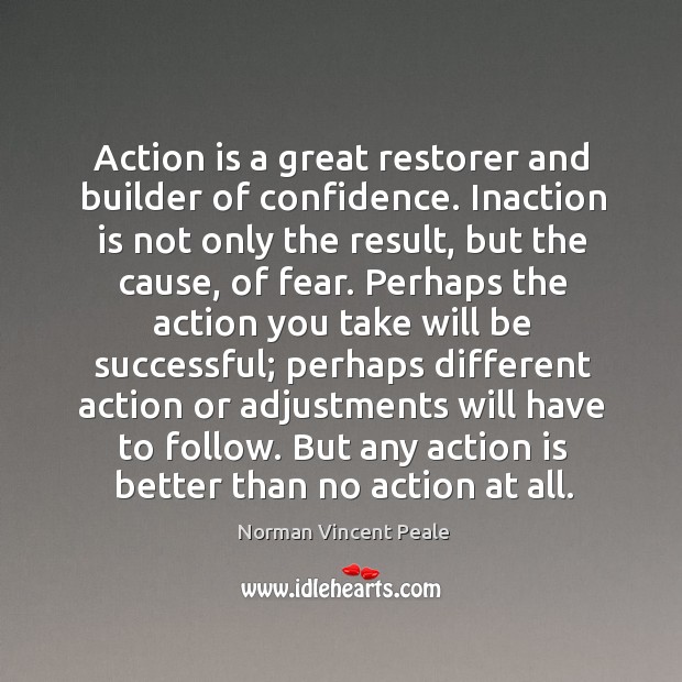 Action is a great restorer and builder of confidence. Norman Vincent Peale Picture Quote