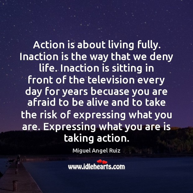 Action is about living fully. Inaction is the way that we deny Image