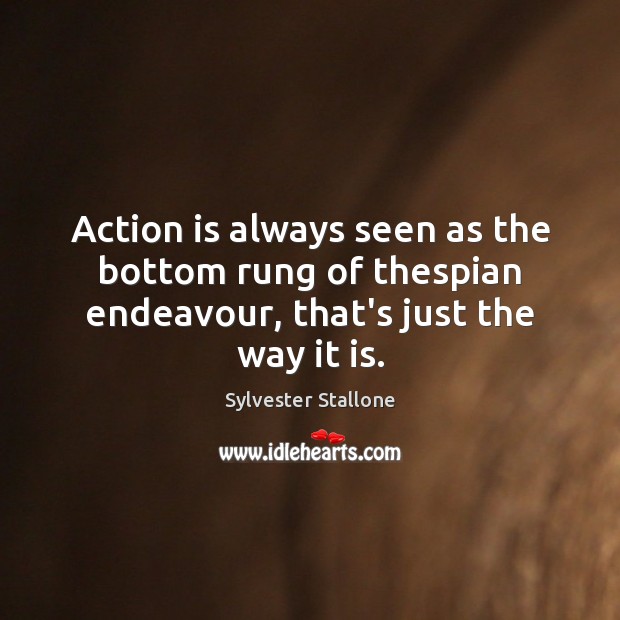 Action is always seen as the bottom rung of thespian endeavour, that’s just the way it is. Sylvester Stallone Picture Quote