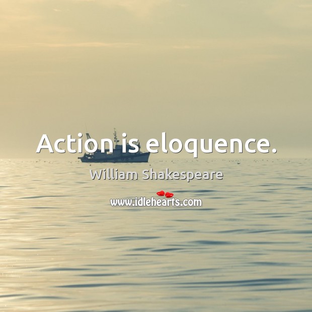 Action is eloquence. Image