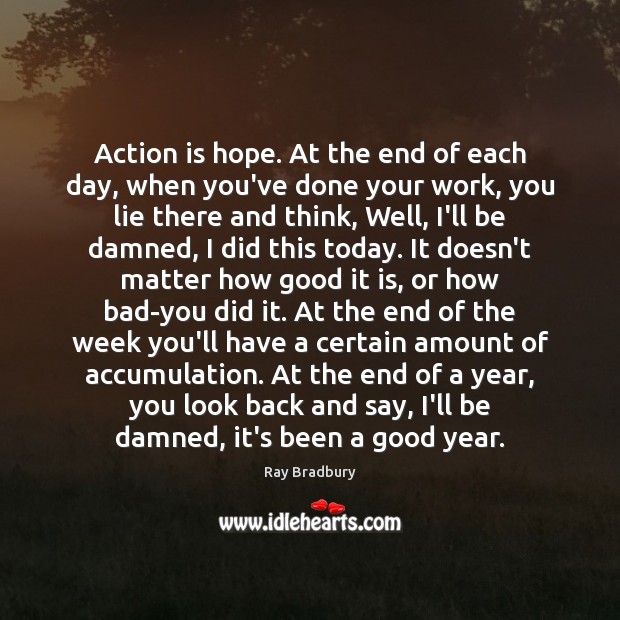 Action is hope. At the end of each day, when you’ve done Ray Bradbury Picture Quote
