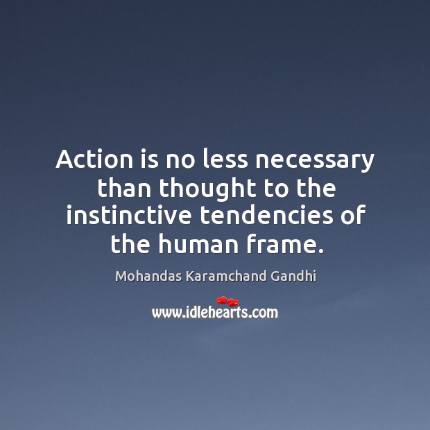 Action is no less necessary than thought to the instinctive tendencies of the human frame. Mohandas Karamchand Gandhi Picture Quote