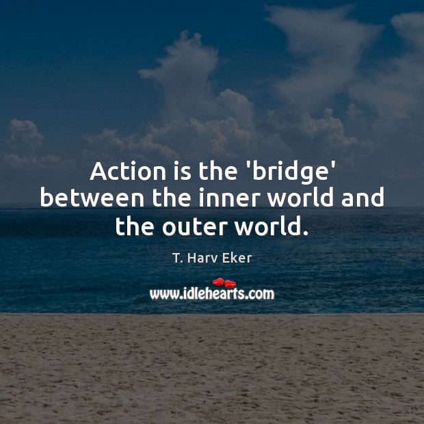 Action is the ‘bridge’ between the inner world and the outer world. Image