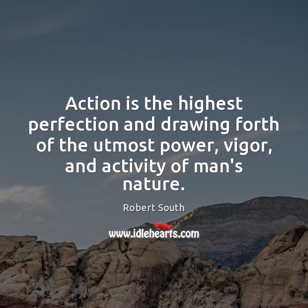 Action is the highest perfection and drawing forth of the utmost power, Robert South Picture Quote