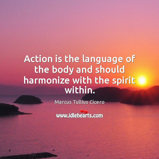 Action is the language of the body and should harmonize with the spirit within. Action Quotes Image