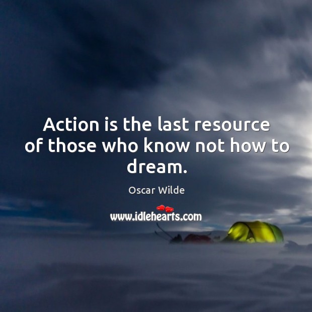 Action is the last resource of those who know not how to dream. Dream Quotes Image