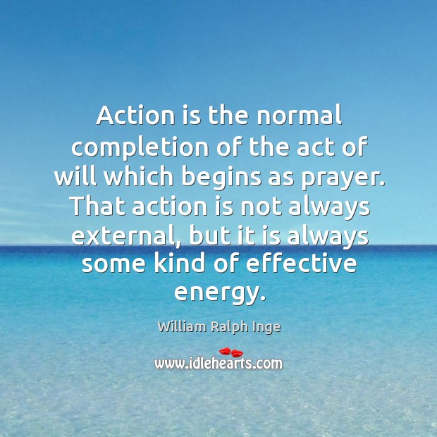 Action is the normal completion of the act of will which begins as prayer. William Ralph Inge Picture Quote