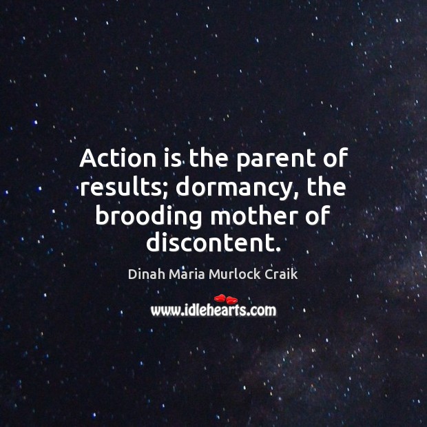 Action is the parent of results; dormancy, the brooding mother of discontent. Action Quotes Image