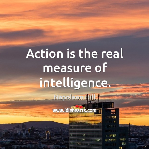 Action is the real measure of intelligence. Napoleon Hill Picture Quote