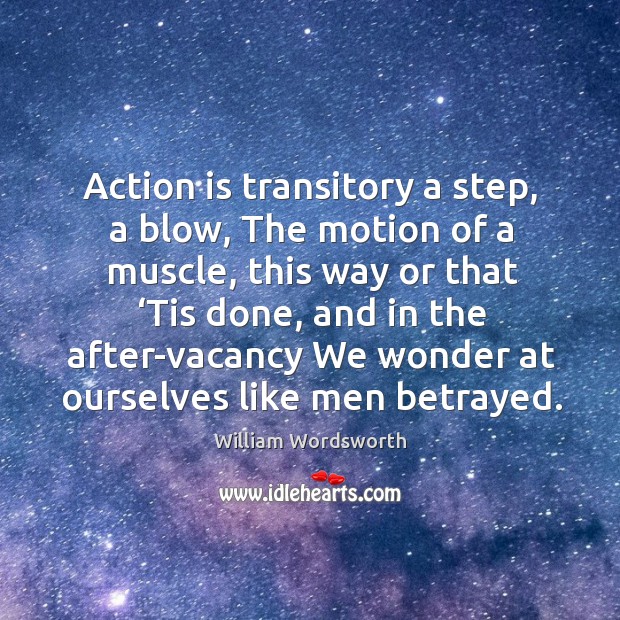 Action is transitory a step, a blow, the motion of a muscle, this way or that ‘tis done. Action Quotes Image