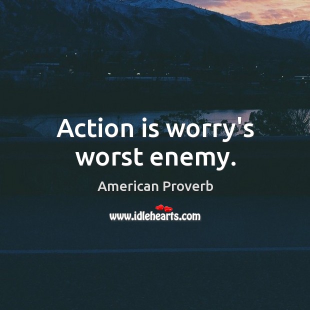 Action is worry’s worst enemy. Image