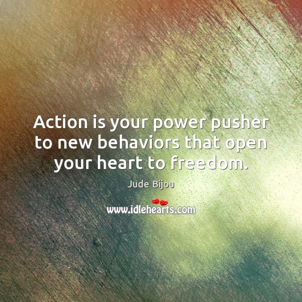 Action is your power pusher to new behaviors that open your heart to freedom. Action Quotes Image